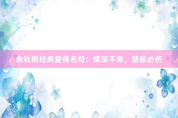 余秋雨经典爱情名句:情深不寿,慧极必伤
