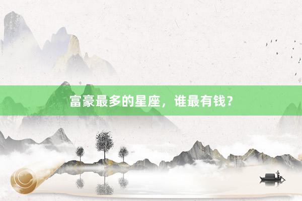 富豪最多的星座，谁最有钱？