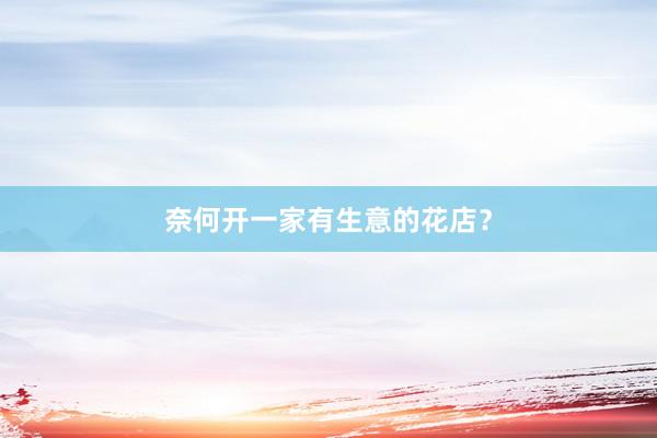 奈何开一家有生意的花店？